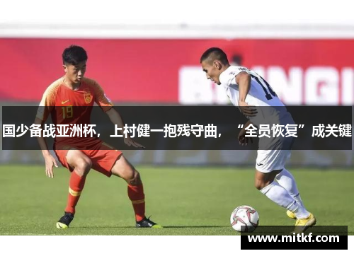 国少备战亚洲杯，上村健一抱残守曲，“全员恢复”成关键